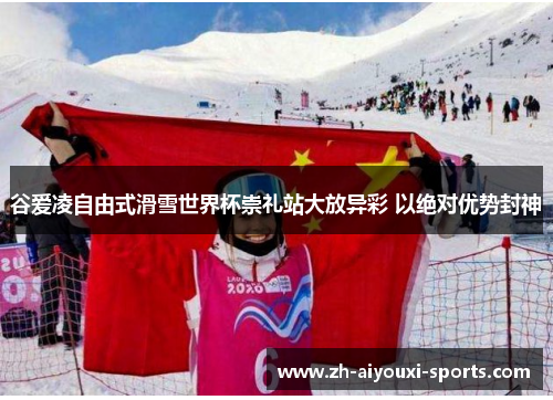 谷爱凌自由式滑雪世界杯崇礼站大放异彩 以绝对优势封神 谷爱凌自由式滑雪世界杯崇礼站大放异彩 以绝对优势封神