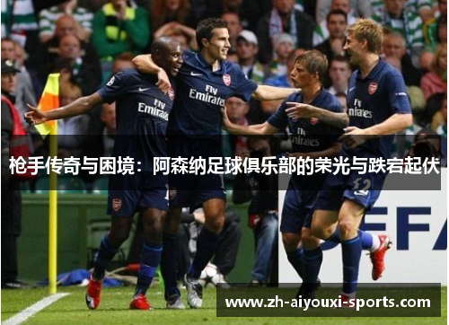 枪手传奇与困境：阿森纳足球俱乐部的荣光与跌宕起伏