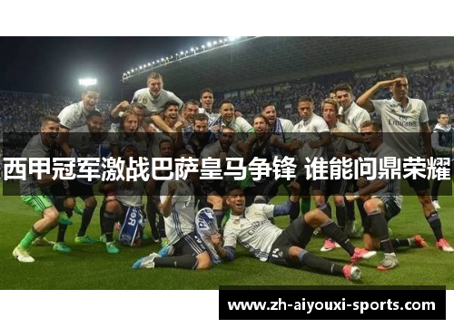 西甲冠军激战巴萨皇马争锋 谁能问鼎荣耀 西甲冠军激战巴萨皇马争锋 谁能问鼎荣耀